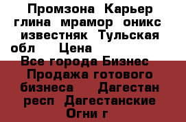 Промзона. Карьер глина, мрамор, оникс, известняк. Тульская обл.  › Цена ­ 250 000 000 - Все города Бизнес » Продажа готового бизнеса   . Дагестан респ.,Дагестанские Огни г.